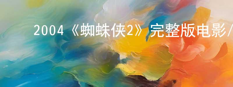 ﻿曹凯胜发布﻿2004《蜘蛛侠2》完整版电影/在线观看/百度云-美剧天堂